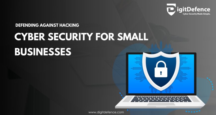 Defending Against Hacking: Cyber Security for Small Businesses