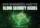 Why Businesses Must Fix Cloud Security Issues