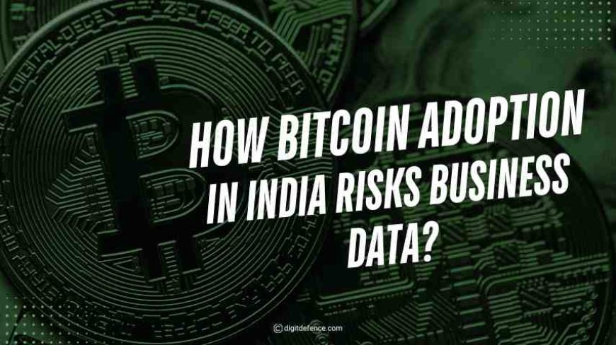 How Bitcoin's Adoption in India Risks Business Data?