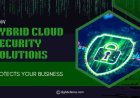 How Hybrid Cloud Security Solutions Protect Your Business