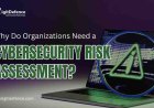 Why Do Organizations Need a Cybersecurity Risk Assessment?