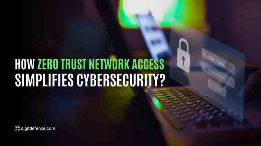 How Zero Trust Network Access Simplifies Cybersecurity?