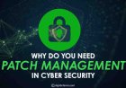 Why Do You Need Patch Management in Cyber Security?