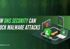 How DNS Security Can Block Malware Attacks