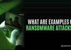 What are examples of ransomware attacks?