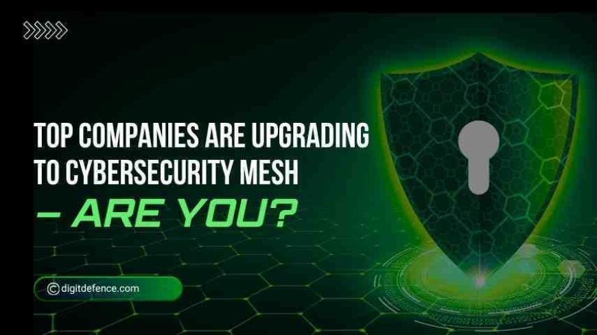 Top Companies are Upgrading to Cybersecurity Mesh-Are you?
