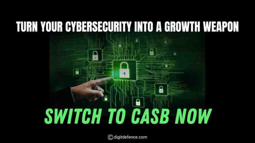 Turn Your Cybersecurity into a Growth Weapon - Switch to CASB Now