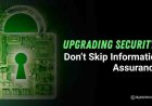 Upgrading Security? Don’t Skip Information Assurance