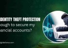 Is Identity Theft Protection Enough to Secure My Financial Accounts?