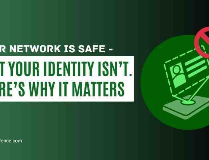Your Network Is Safe – But Your Identity Isn’t. Here’s Why It Matters