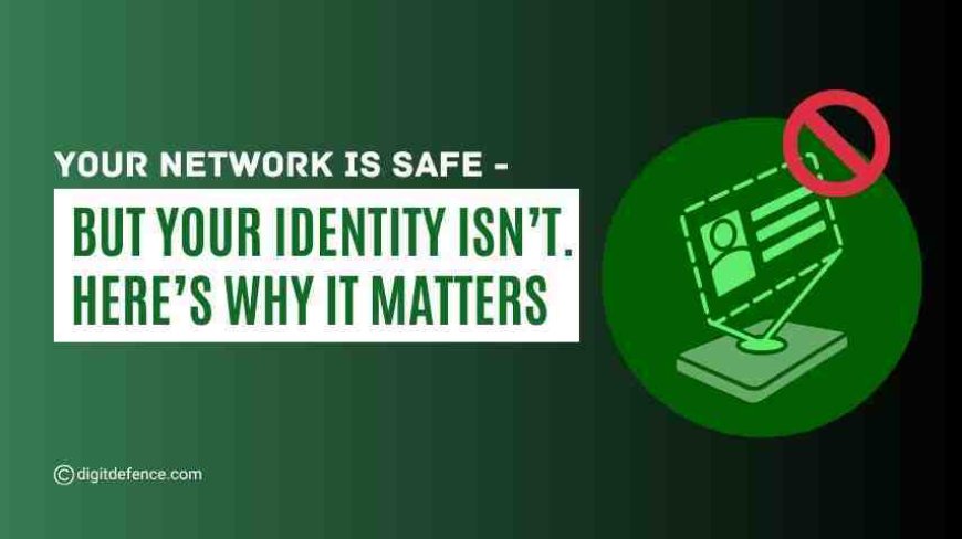 Your Network Is Safe – But Your Identity Isn’t. Here’s Why It Matters