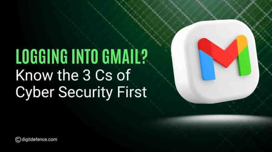 Logging Into Gmail? Know the 3Cs of Cyber Security "First"