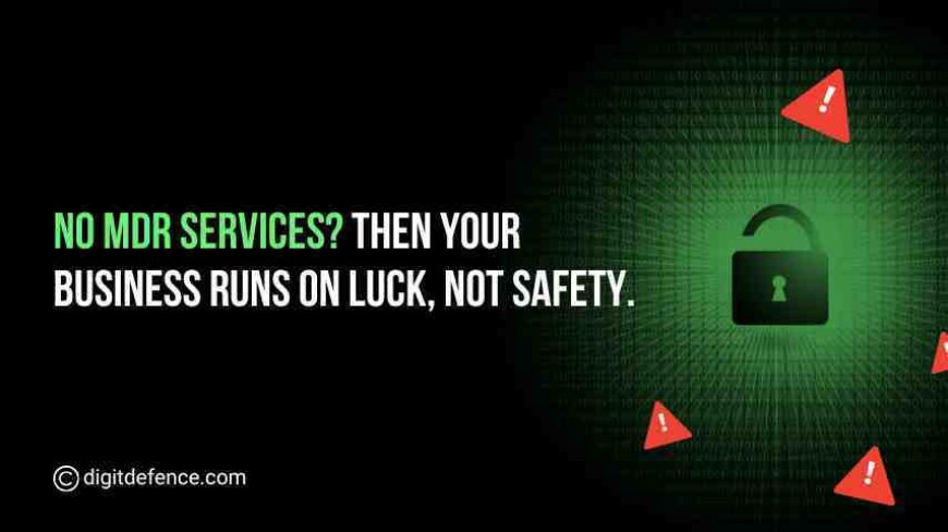No MDR Services? Then Your Business Runs on Luck, Not Safety