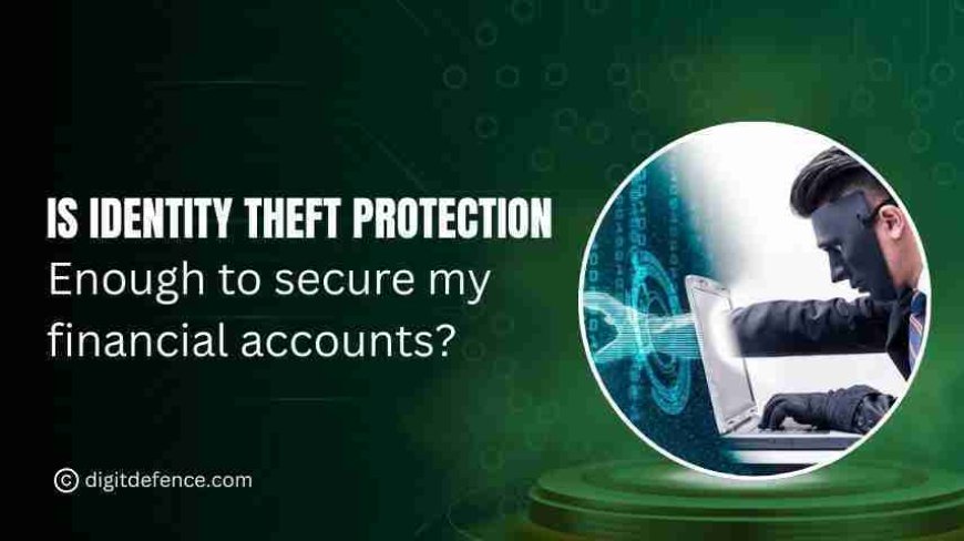 Is Identity Theft Protection Enough to Secure My Financial Accounts?