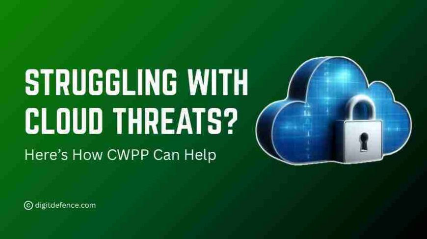 Struggling with Cloud Threats? Here’s How CWPP Can Help