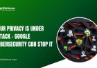 Your Privacy Is Under Attack - Google Cybersecurity Can Stop It
